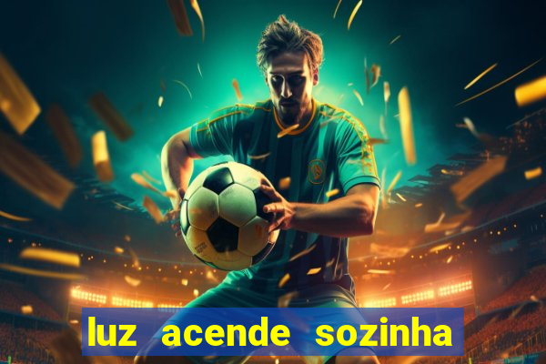 luz acende sozinha a noite espiritismo luz