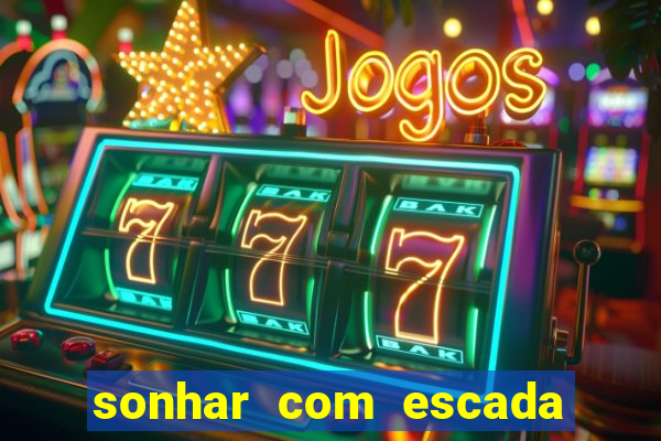 sonhar com escada no jogo do bicho