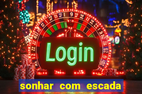 sonhar com escada no jogo do bicho
