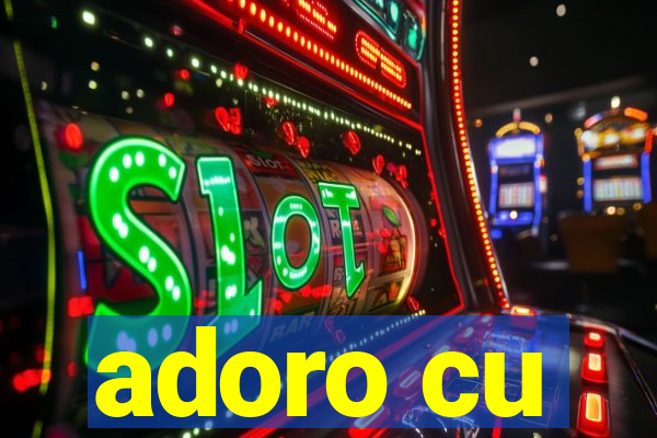 adoro cu