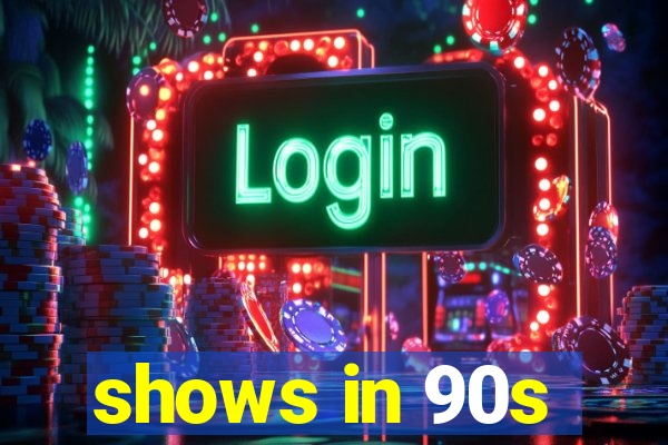 shows in 90s