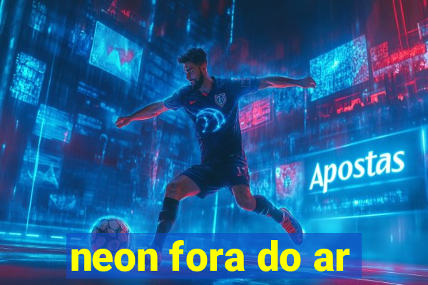 neon fora do ar