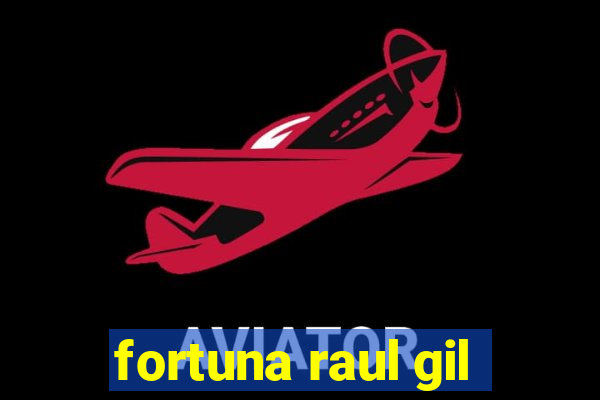 fortuna raul gil