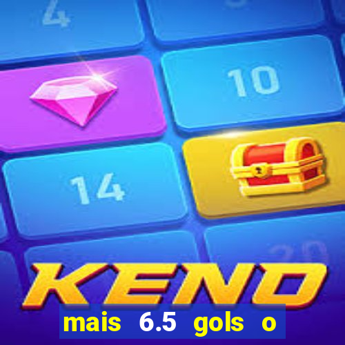 mais 6.5 gols o que significa