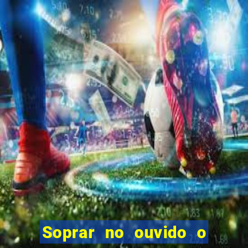 Soprar no ouvido o que significa de uma pessoa