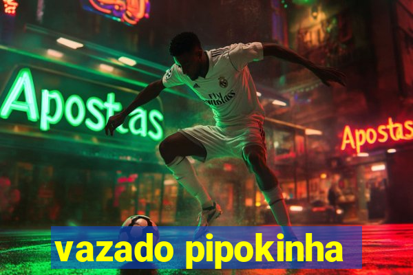 vazado pipokinha