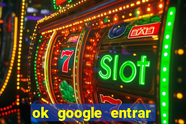 ok google entrar em jogo de c****