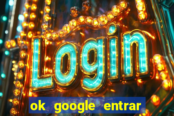 ok google entrar em jogo de c****