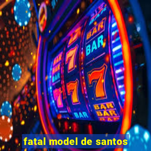 fatal model de santos