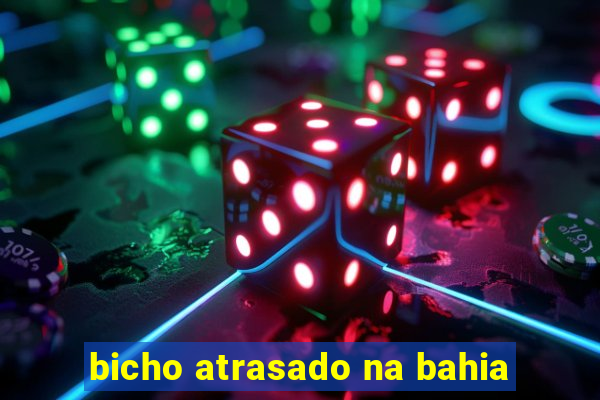 bicho atrasado na bahia