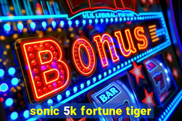 sonic 5k fortune tiger