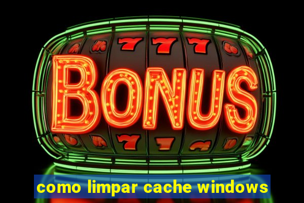 como limpar cache windows
