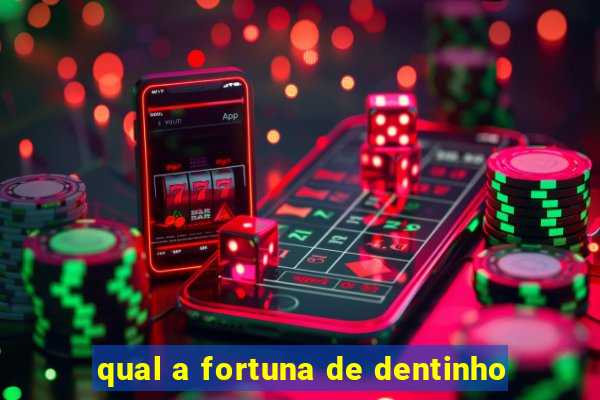 qual a fortuna de dentinho