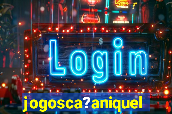 jogosca?aniquel
