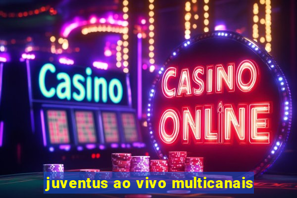 juventus ao vivo multicanais