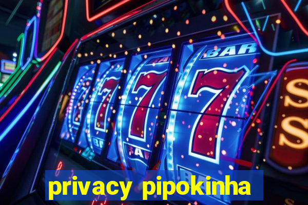 privacy pipokinha
