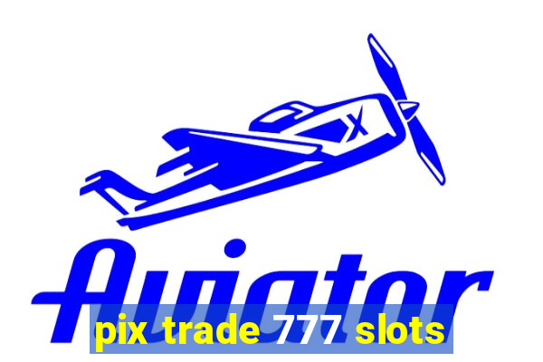 pix trade 777 slots