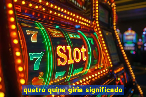 quatro quina giria significado