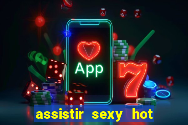 assistir sexy hot online grátis
