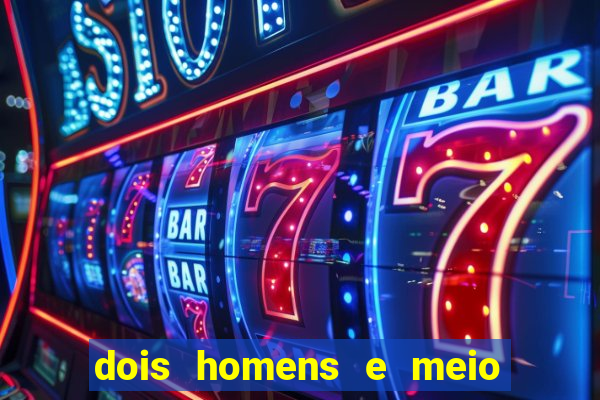 dois homens e meio online dublado