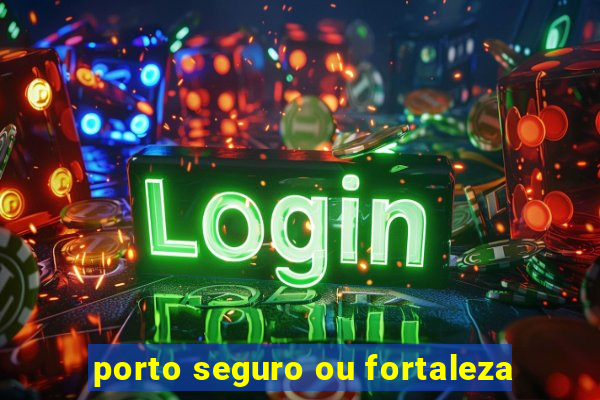 porto seguro ou fortaleza