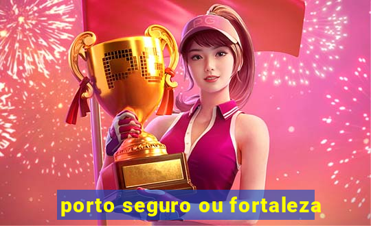 porto seguro ou fortaleza
