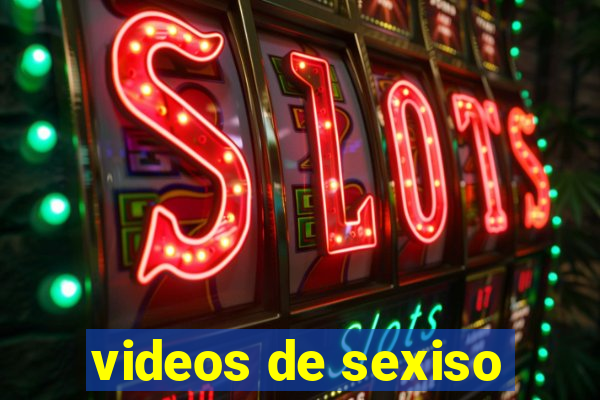 videos de sexiso