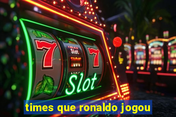 times que ronaldo jogou