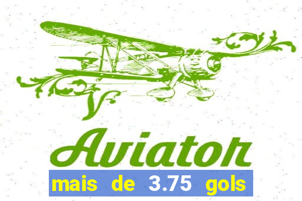 mais de 3.75 gols o que significa