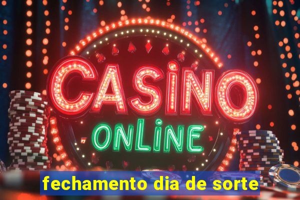 fechamento dia de sorte