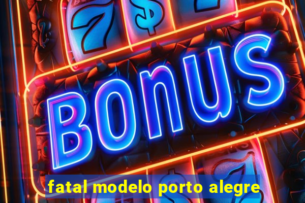fatal modelo porto alegre