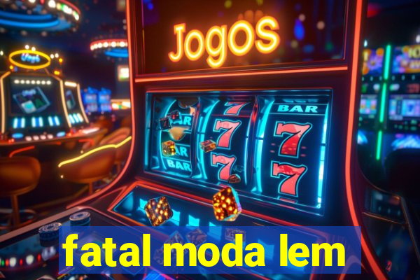 fatal moda lem