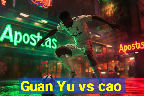 Guan Yu vs cao