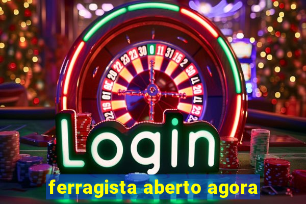ferragista aberto agora