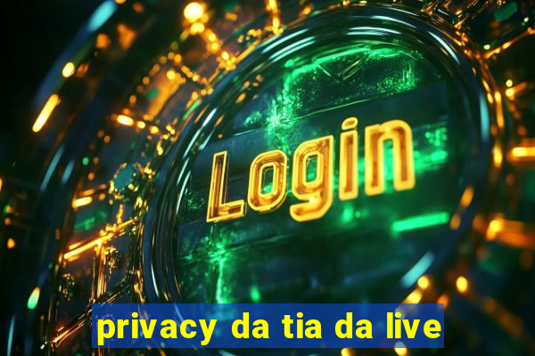 privacy da tia da live