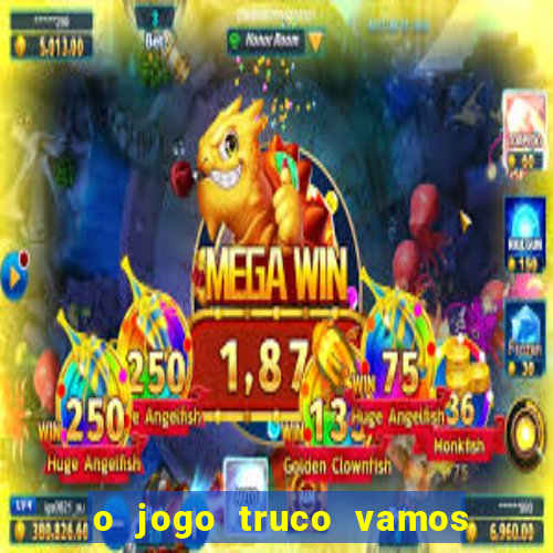 o jogo truco vamos paga mesmo