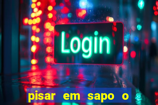 pisar em sapo o que significa