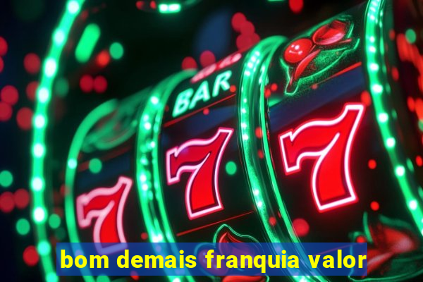 bom demais franquia valor