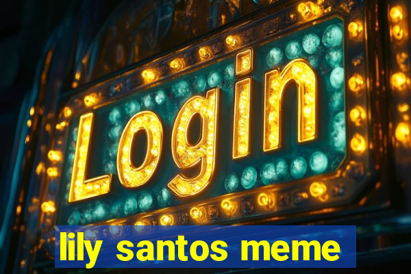 lily santos meme