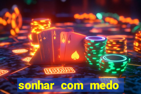 sonhar com medo jogo do bicho