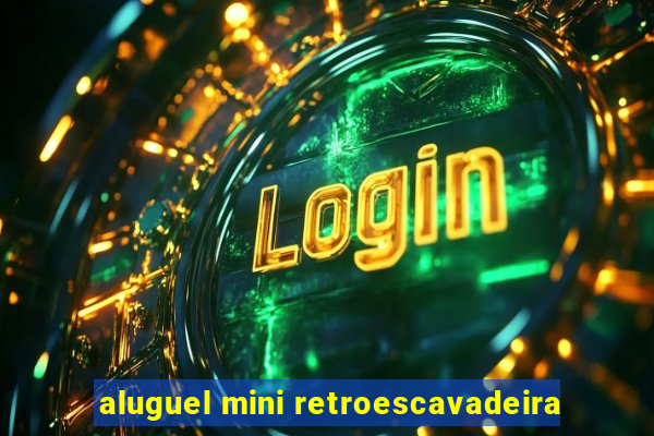 aluguel mini retroescavadeira