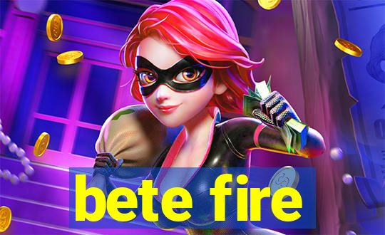 bete fire
