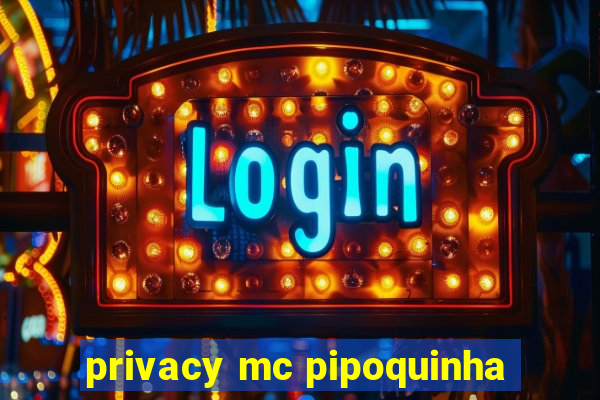 privacy mc pipoquinha