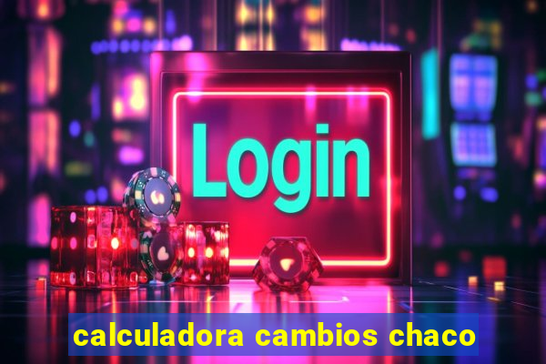 calculadora cambios chaco