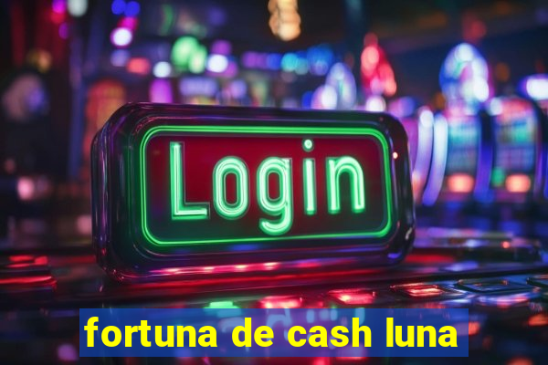 fortuna de cash luna