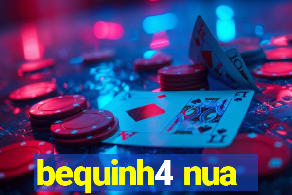 bequinh4 nua