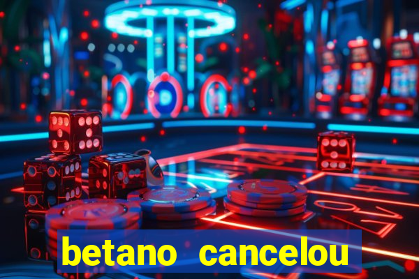 betano cancelou minha conta