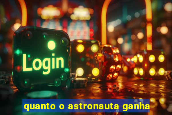quanto o astronauta ganha