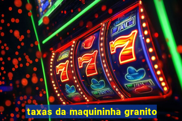 taxas da maquininha granito