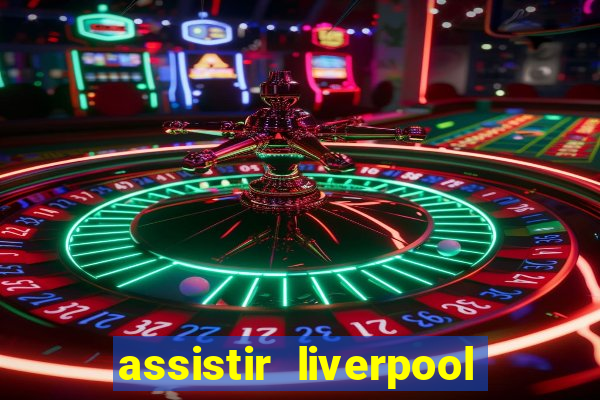 assistir liverpool no futemax